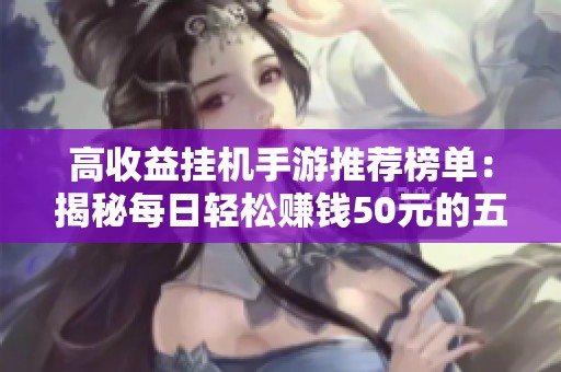 高收益挂机手游推荐榜单：揭秘每日轻松赚钱50元的五大项目