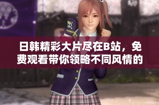 日韩精彩大片尽在B站，免费观看带你领略不同风情的影视魅力