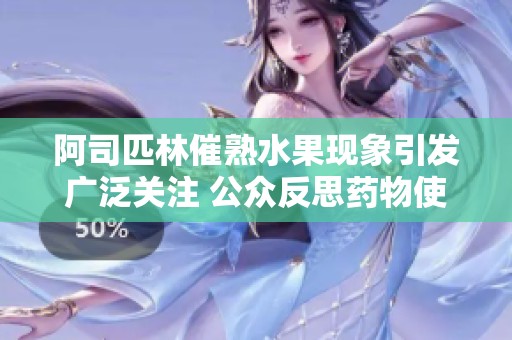 阿司匹林催熟水果现象引发广泛关注 公众反思药物使用安全性与食品健康问题