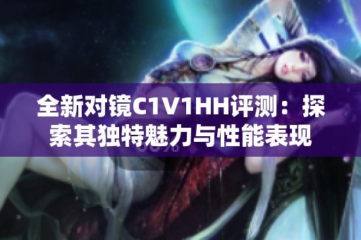 全新对镜C1V1HH评测：探索其独特魅力与性能表现