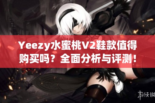 Yeezy水蜜桃V2鞋款值得购买吗？全面分析与评测！