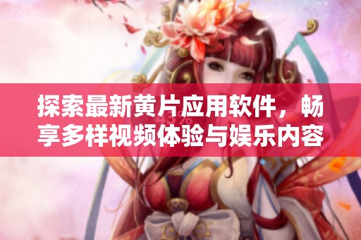 探索最新黄片应用软件，畅享多样视频体验与娱乐内容