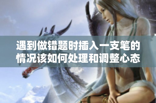 遇到做错题时插入一支笔的情况该如何处理和调整心态