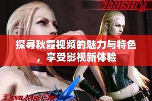 探寻秋霞视频的魅力与特色，享受影视新体验