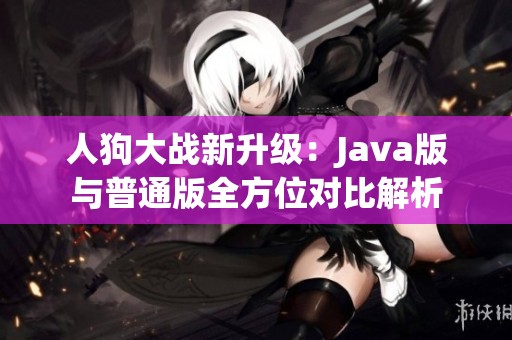 人狗大战新升级：Java版与普通版全方位对比解析