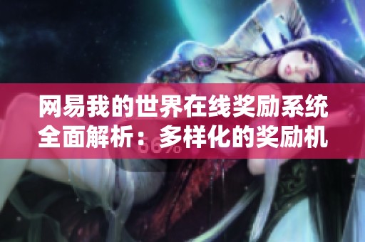 网易我的世界在线奖励系统全面解析：多样化的奖励机制与获取方式详尽介绍