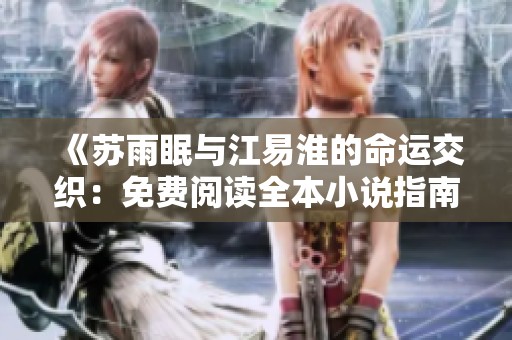 《苏雨眠与江易淮的命运交织：免费阅读全本小说指南》