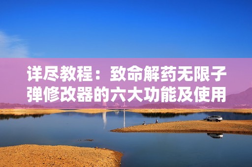 详尽教程：致命解药无限子弹修改器的六大功能及使用方法介绍