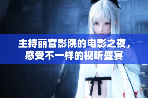 主持丽宫影院的电影之夜，感受不一样的视听盛宴