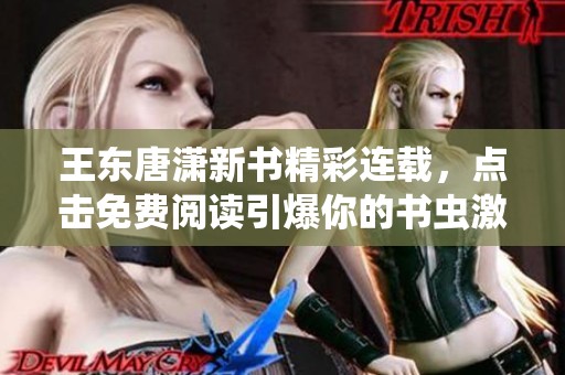 王东唐潇新书精彩连载，点击免费阅读引爆你的书虫激情