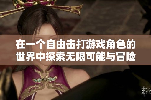 在一个自由击打游戏角色的世界中探索无限可能与冒险的奇幻旅程