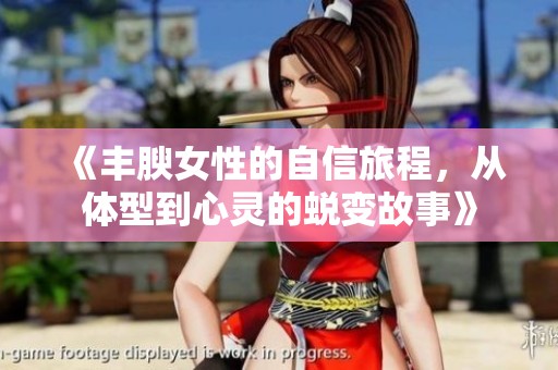《丰腴女性的自信旅程，从体型到心灵的蜕变故事》