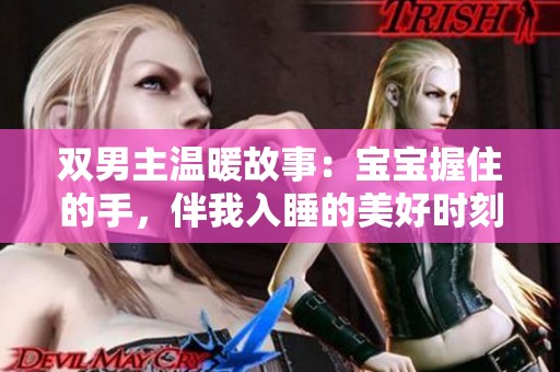 双男主温暖故事：宝宝握住的手，伴我入睡的美好时刻