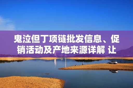 鬼泣但丁项链批发信息、促销活动及产地来源详解 让你轻松选购心仪款式