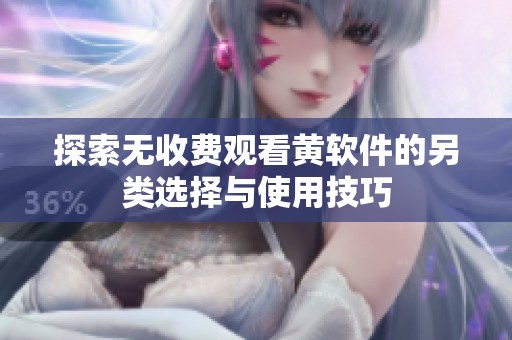 探索无收费观看黄软件的另类选择与使用技巧