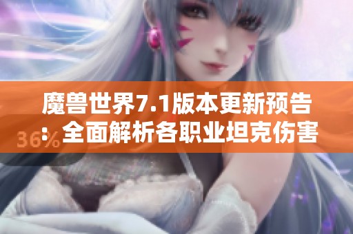 魔兽世界7.1版本更新预告：全面解析各职业坦克伤害削弱的影响与应对策略