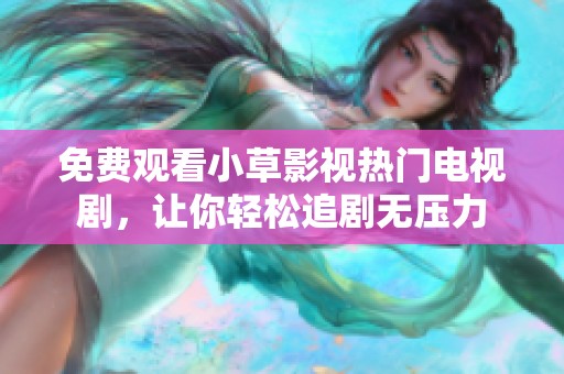 免费观看小草影视热门电视剧，让你轻松追剧无压力