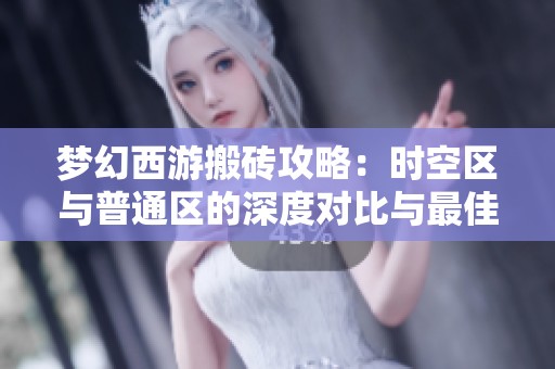 梦幻西游搬砖攻略：时空区与普通区的深度对比与最佳选择建议