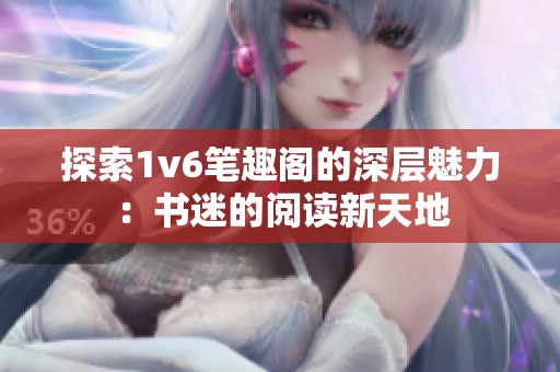 探索1v6笔趣阁的深层魅力：书迷的阅读新天地