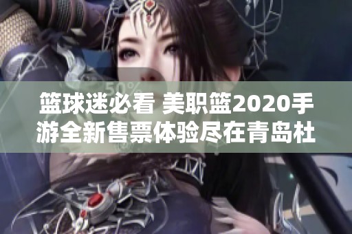 篮球迷必看 美职篮2020手游全新售票体验尽在青岛杜美盛宴展示