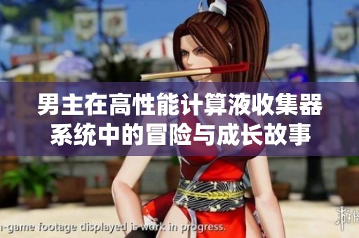 男主在高性能计算液收集器系统中的冒险与成长故事