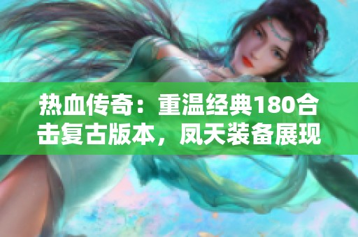 热血传奇：重温经典180合击复古版本，凤天装备展现无与伦比的帅气风采