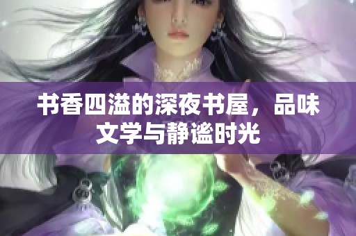 书香四溢的深夜书屋，品味文学与静谧时光