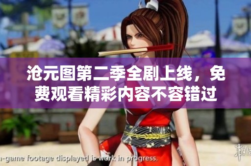 沧元图第二季全剧上线，免费观看精彩内容不容错过