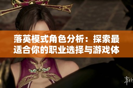 落英模式角色分析：探索最适合你的职业选择与游戏体验之旅