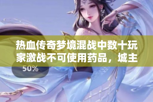 热血传奇梦境混战中数十玩家激战不可使用药品，城主战袍危机四伏引发全场热潮