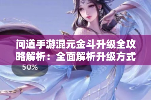 问道手游混元金斗升级全攻略解析：全面解析升级方式与实用技巧