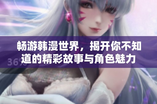 畅游韩漫世界，揭开你不知道的精彩故事与角色魅力
