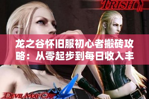 龙之谷怀旧服初心者搬砖攻略：从零起步到每日收入丰厚的成功秘诀解析
