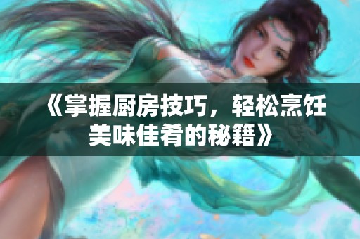《掌握厨房技巧，轻松烹饪美味佳肴的秘籍》