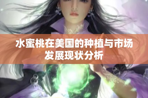 水蜜桃在美国的种植与市场发展现状分析