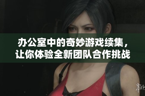 办公室中的奇妙游戏续集，让你体验全新团队合作挑战
