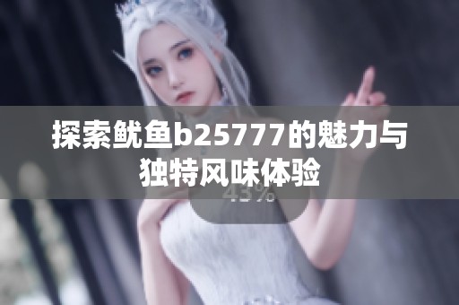 探索鱿鱼b25777的魅力与独特风味体验