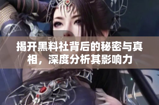 揭开黑料社背后的秘密与真相，深度分析其影响力