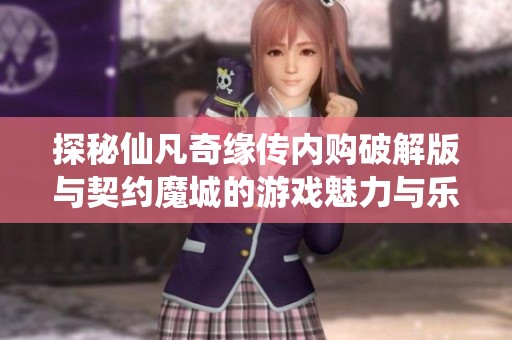 探秘仙凡奇缘传内购破解版与契约魔城的游戏魅力与乐趣对比分析