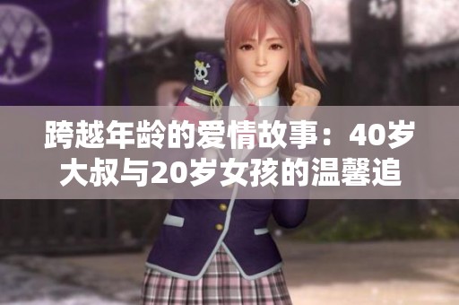 跨越年龄的爱情故事：40岁大叔与20岁女孩的温馨追逐
