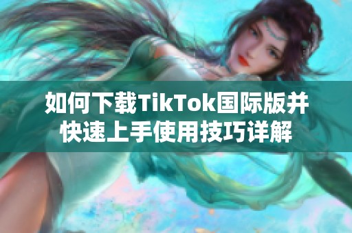 如何下载TikTok国际版并快速上手使用技巧详解