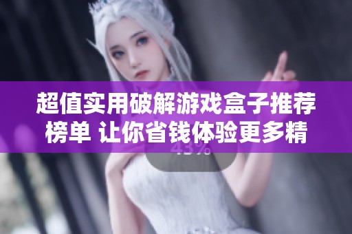 超值实用破解游戏盒子推荐榜单 让你省钱体验更多精彩游戏趣味