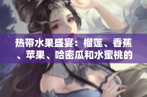 热带水果盛宴：榴莲、香蕉、苹果、哈密瓜和水蜜桃的美味推荐