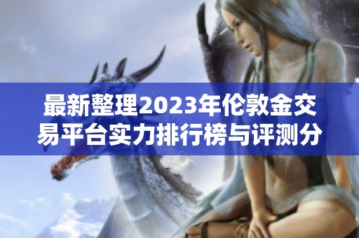 最新整理2023年伦敦金交易平台实力排行榜与评测分析