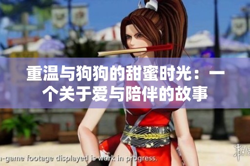 重温与狗狗的甜蜜时光：一个关于爱与陪伴的故事