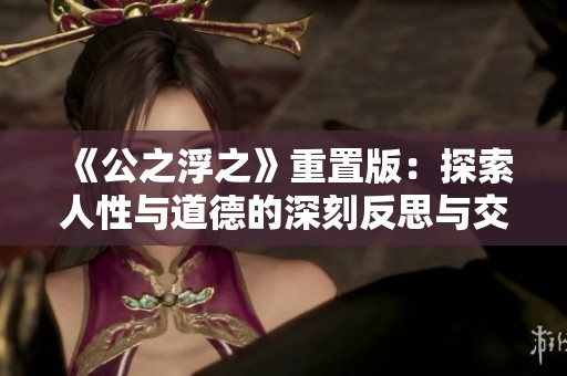 《公之浮之》重置版：探索人性与道德的深刻反思与交织