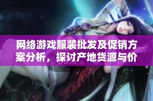 网络游戏服装批发及促销方案分析，探讨产地货源与价格优势策略