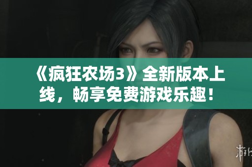 《疯狂农场3》全新版本上线，畅享免费游戏乐趣！
