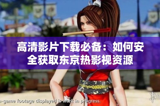 高清影片下载必备：如何安全获取东京热影视资源