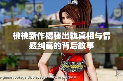 桃桃新作揭秘出轨真相与情感纠葛的背后故事